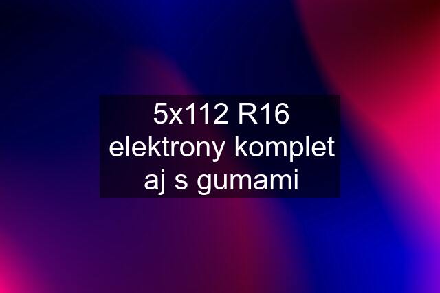 5x112 R16 elektrony komplet aj s gumami