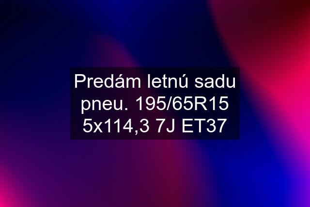 Predám letnú sadu pneu. 195/65R15 5x114,3 7J ET37