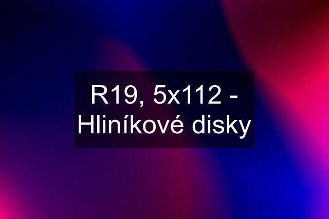 R19, 5x112 - Hliníkové disky