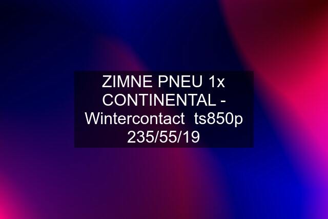 ZIMNE PNEU 1x CONTINENTAL - Wintercontact  ts850p 235/55/19