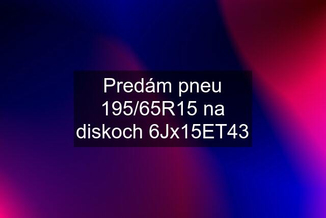 Predám pneu 195/65R15 na diskoch 6Jx15ET43