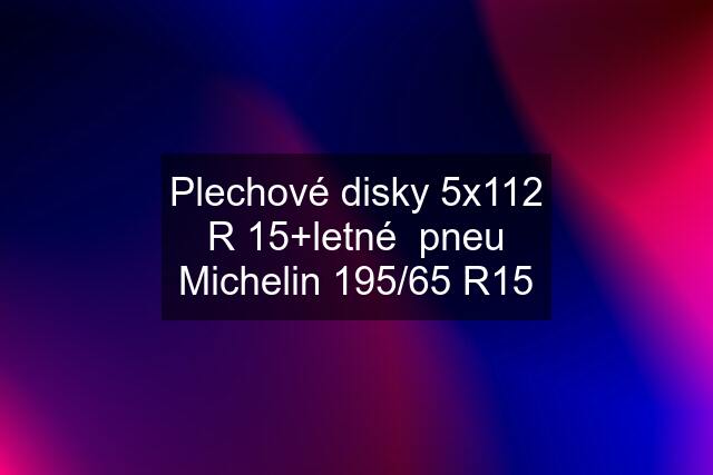 Plechové disky 5x112 R 15+letné  pneu Michelin 195/65 R15