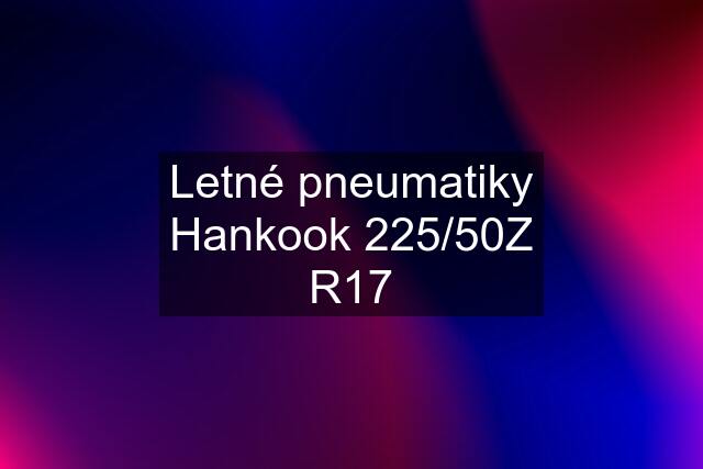 Letné pneumatiky Hankook 225/50Z R17