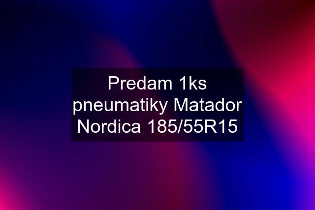 Predam 1ks pneumatiky Matador Nordica 185/55R15