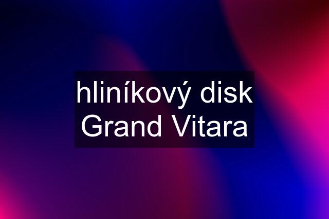 hliníkový disk Grand Vitara