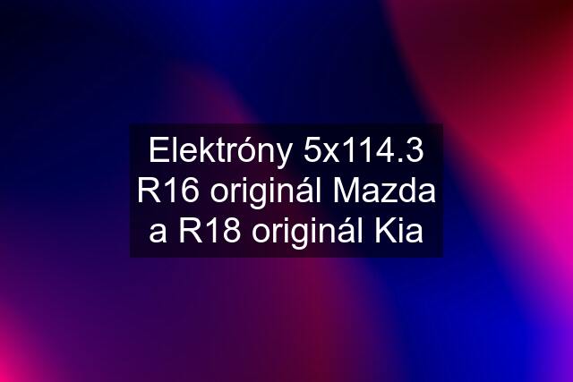 Elektróny 5x114.3 R16 originál Mazda a R18 originál Kia