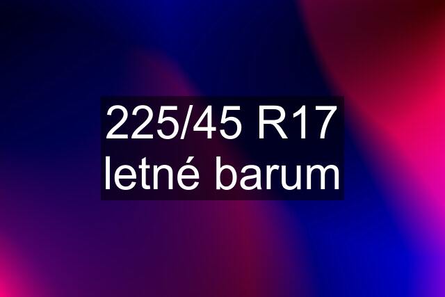 225/45 R17 letné barum