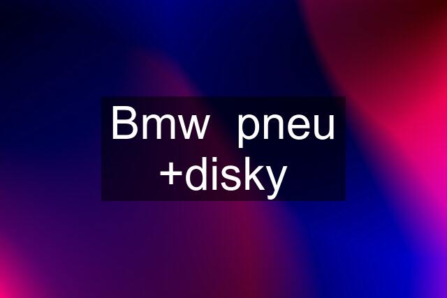 Bmw  pneu +disky