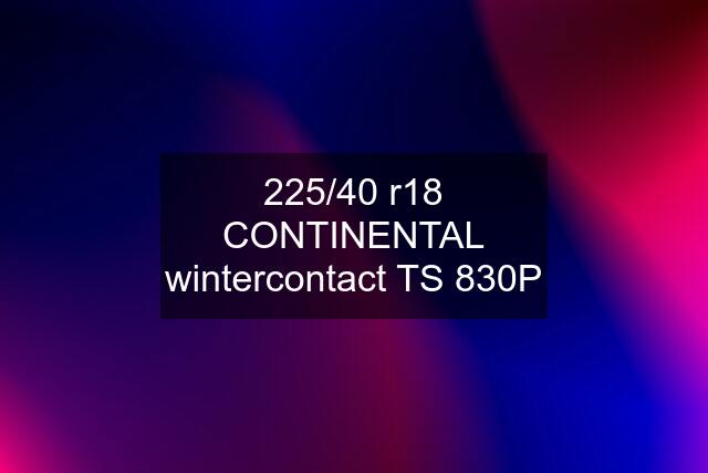 225/40 r18 CONTINENTAL wintercontact TS 830P