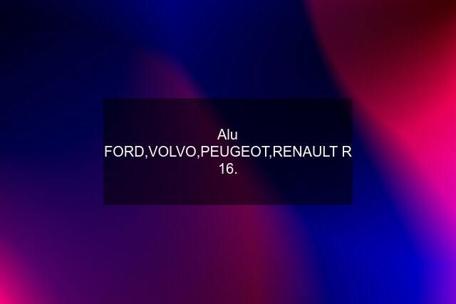Alu FORD,VOLVO,PEUGEOT,RENAULT R 16.
