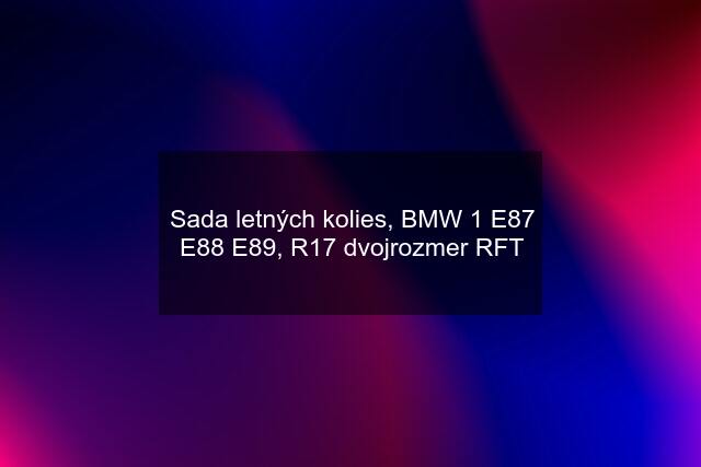 Sada letných kolies, BMW 1 E87 E88 E89, R17 dvojrozmer RFT