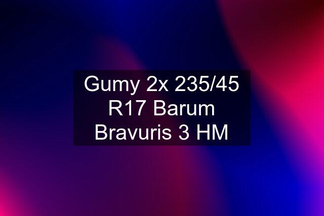 Gumy 2x 235/45 R17 Barum Bravuris 3 HM