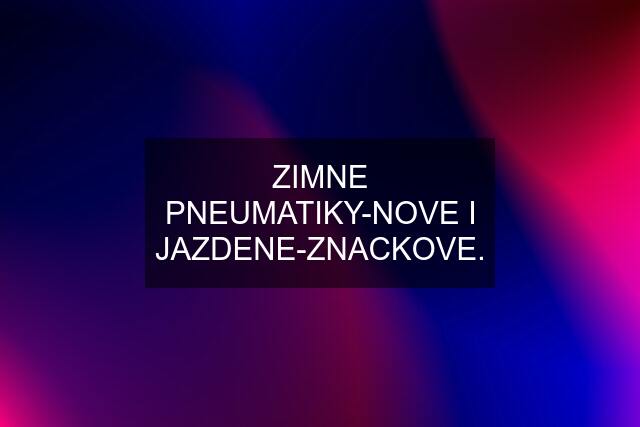 ZIMNE PNEUMATIKY-NOVE I JAZDENE-ZNACKOVE.