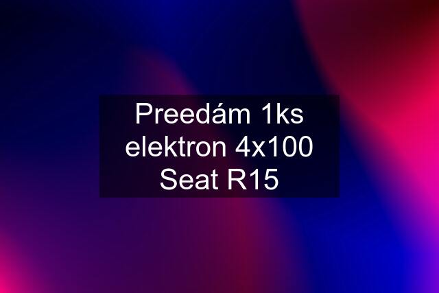 Preedám 1ks elektron 4x100 Seat R15