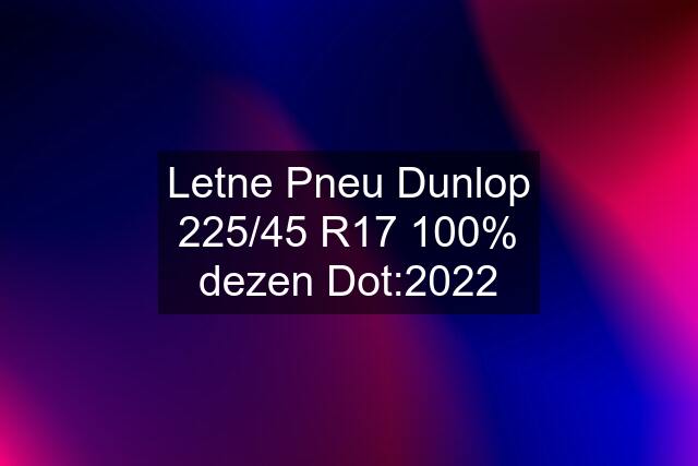 Letne Pneu Dunlop 225/45 R17 100% dezen Dot:2022