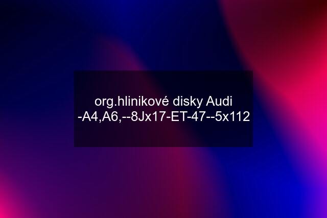 org.hlinikové disky Audi -A4,A6,--8Jx17-ET-47--5x112