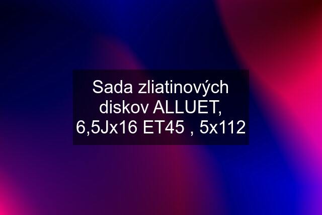 Sada zliatinových diskov ALLUET, 6,5Jx16 ET45 , 5x112