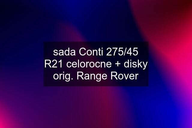 sada Conti 275/45 R21 celorocne + disky orig. Range Rover