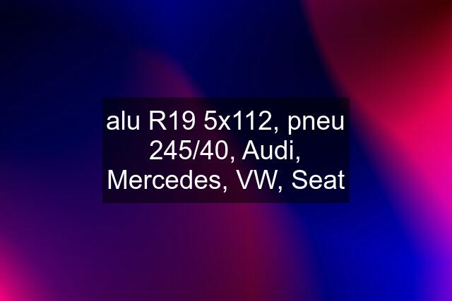 alu R19 5x112, pneu 245/40, Audi, Mercedes, VW, Seat