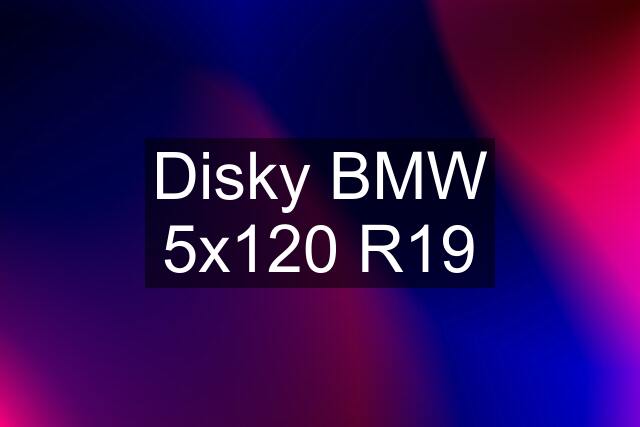 Disky BMW 5x120 R19