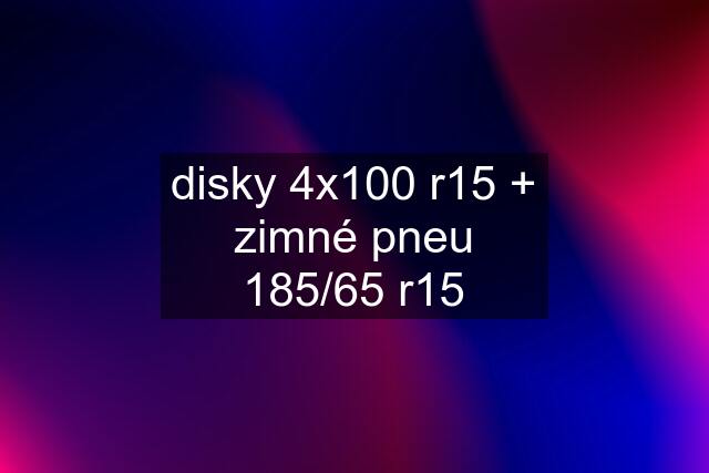 disky 4x100 r15 + zimné pneu 185/65 r15