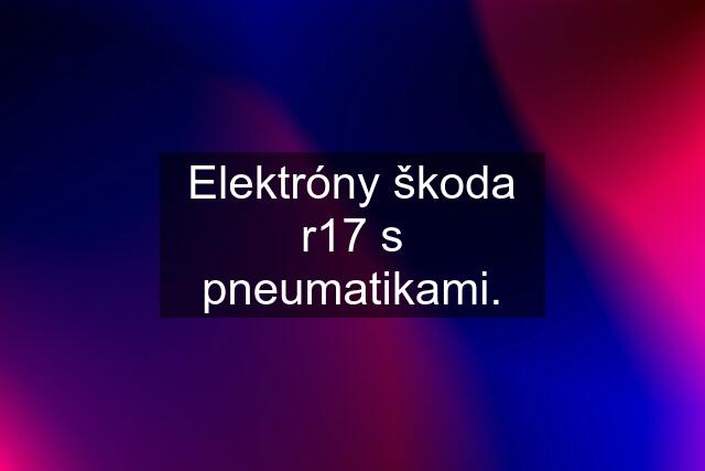 Elektróny škoda r17 s pneumatikami.