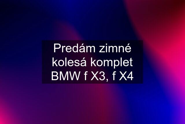 Predám zimné kolesá komplet BMW f X3, f X4