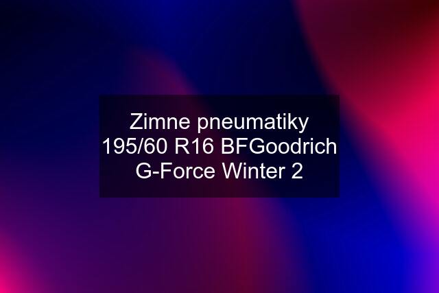 Zimne pneumatiky 195/60 R16 BFGoodrich G-Force Winter 2