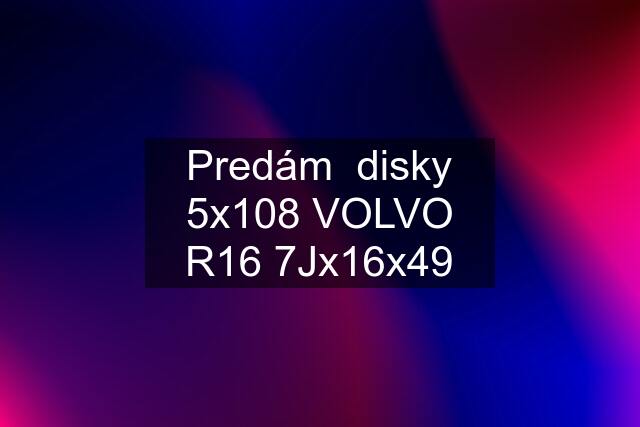 Predám  disky 5x108 VOLVO R16 7Jx16x49