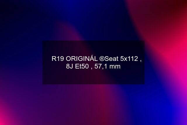 ✅ R19 ORIGINÁL ®️Seat 5x112 , 8J Et50 , 57,1 mm