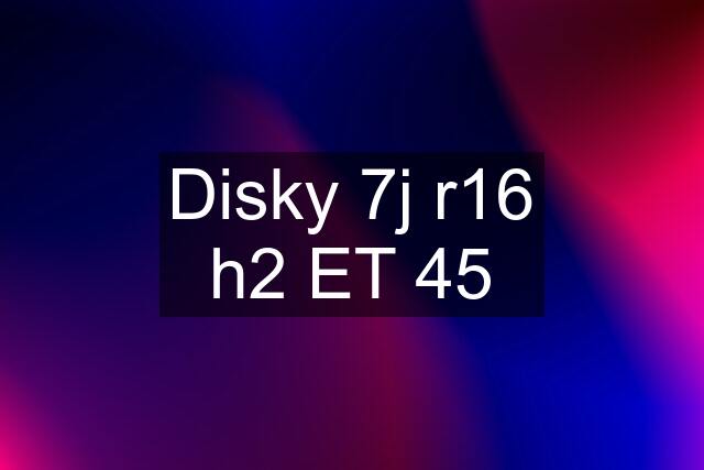 Disky 7j r16 h2 ET 45