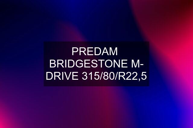 PREDAM  BRIDGESTONE M- DRIVE 315/80/R22,5