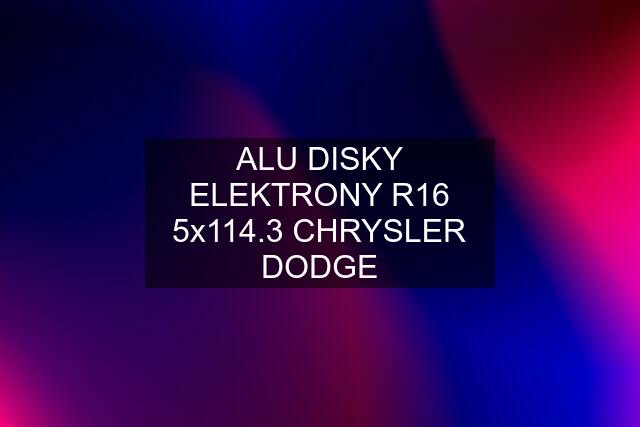 ALU DISKY ELEKTRONY R16 5x114.3 CHRYSLER DODGE