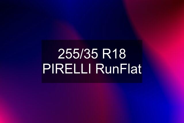 255/35 R18 PIRELLI RunFlat