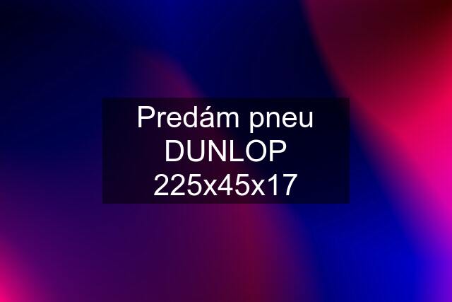 Predám pneu DUNLOP 225x45x17