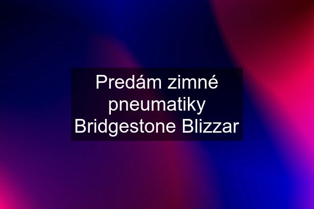 Predám zimné pneumatiky Bridgestone Blizzar