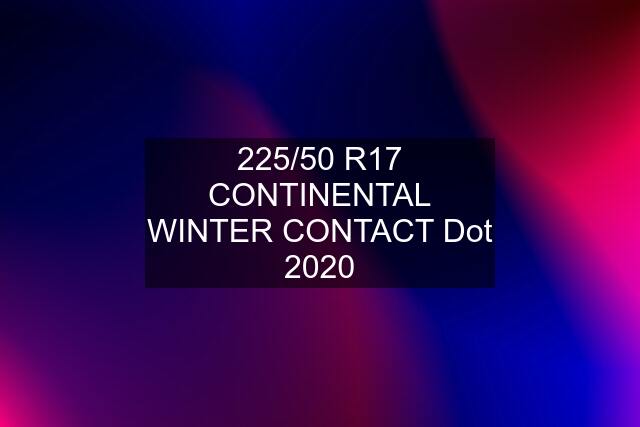 225/50 R17 CONTINENTAL WINTER CONTACT Dot 2020