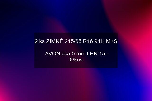 2 ks ZIMNÉ 215/65 R16 91H M+S   AVON cca 5 mm LEN 15,- €/kus