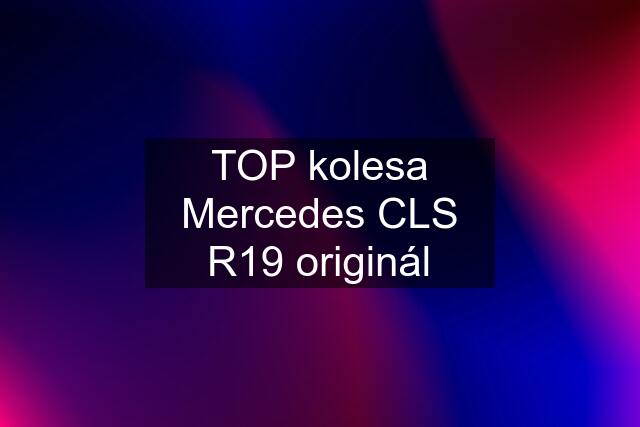 TOP kolesa Mercedes CLS R19 originál