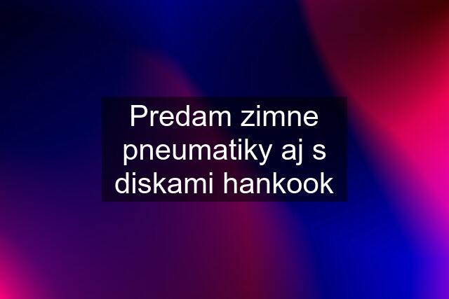 Predam zimne pneumatiky aj s diskami hankook
