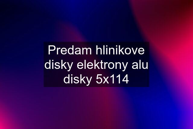 Predam hlinikove disky elektrony alu disky 5x114