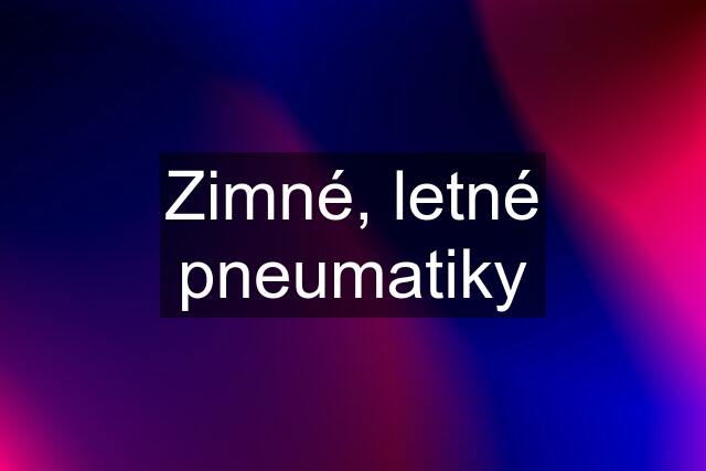 Zimné, letné pneumatiky