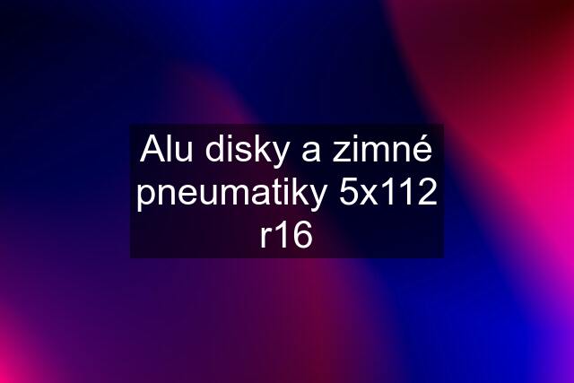 Alu disky a zimné pneumatiky 5x112 r16