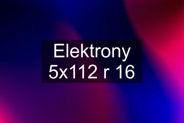 Elektrony 5x112 r 16