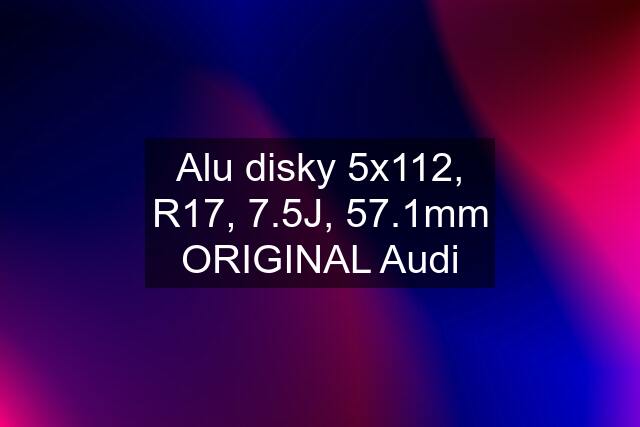 Alu disky 5x112, R17, 7.5J, 57.1mm ORIGINAL Audi