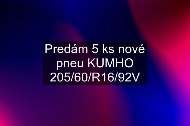 Predám 5 ks nové pneu KUMHO 205/60/R16/92V