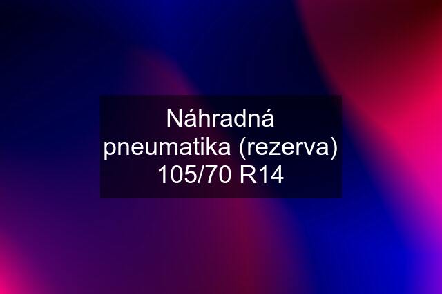 Náhradná pneumatika (rezerva) 105/70 R14