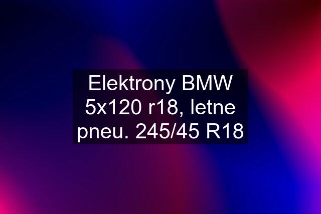 Elektrony BMW 5x120 r18, letne pneu. 245/45 R18