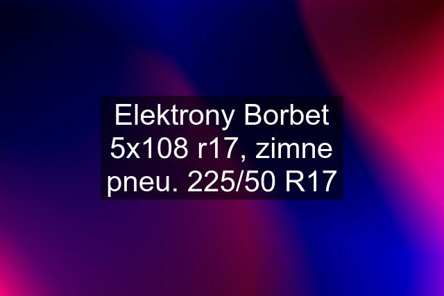 Elektrony Borbet 5x108 r17, zimne pneu. 225/50 R17