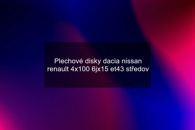 Plechové disky dacia nissan renault 4x100 6jx15 et43 středov